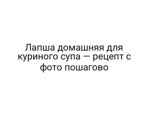 Лапша домашняя для куриного супа — рецепт с фото пошагово