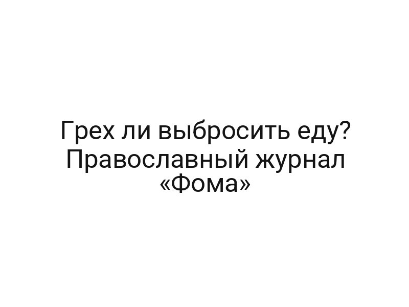 Грех ли выбросить еду? Православный журнал «Фома»