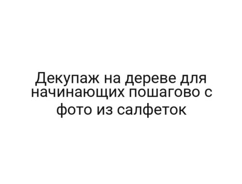 Декупаж на дереве для начинающих пошагово с фото из салфеток