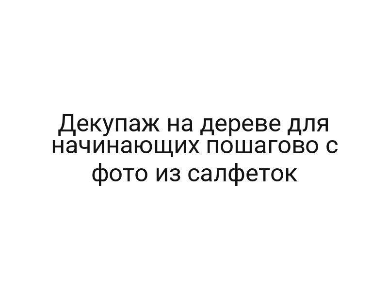 Декупаж на дереве для начинающих пошагово с фото из салфеток