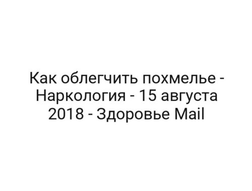 Как облегчить похмелье — Наркология — 15 августа 2018 — Здоровье Mail