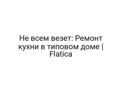 Не всем везет: Ремонт кухни в типовом доме | Flatica