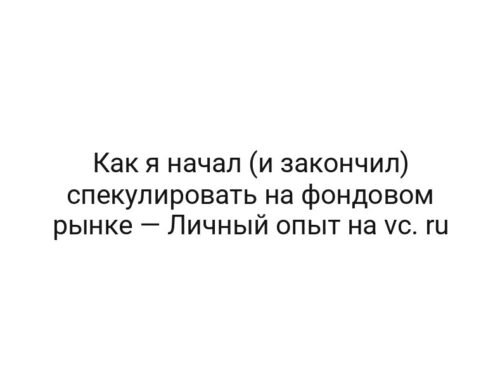 Как я начал (и закончил) спекулировать на фондовом рынке — Личный опыт на vc. ru
