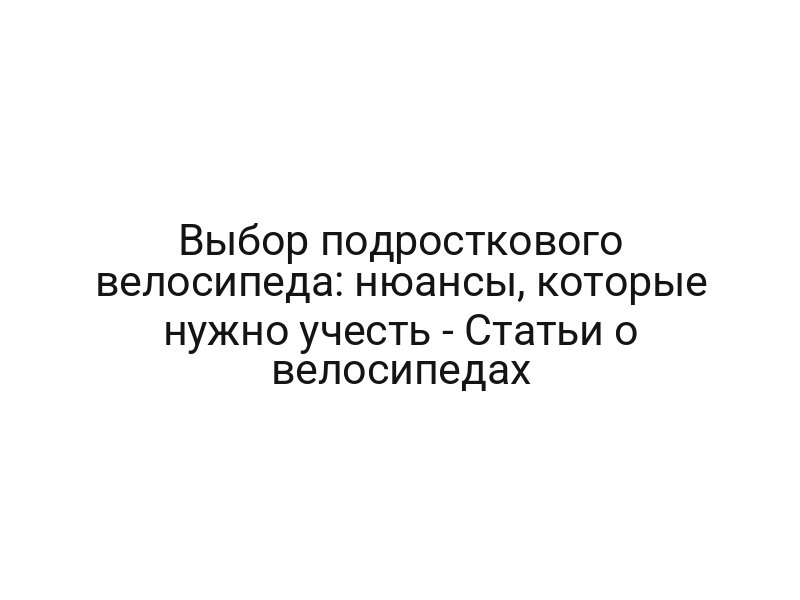 Выбор подросткового велосипеда: нюансы, которые нужно учесть — Статьи о велосипедах