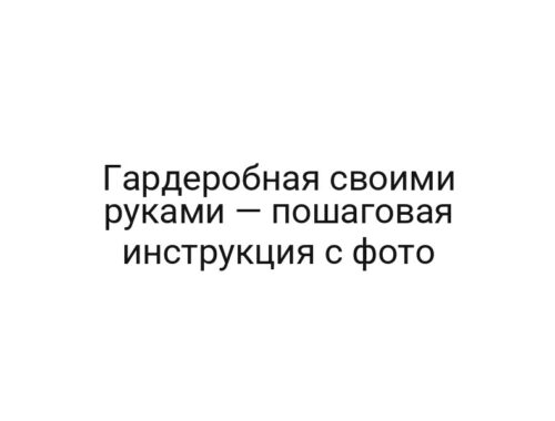 Гардеробная своими руками — пошаговая инструкция с фото