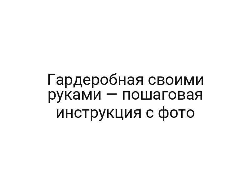 Гардеробная своими руками — пошаговая инструкция с фото