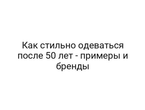 Как стильно одеваться после 50 лет — примеры и бренды
