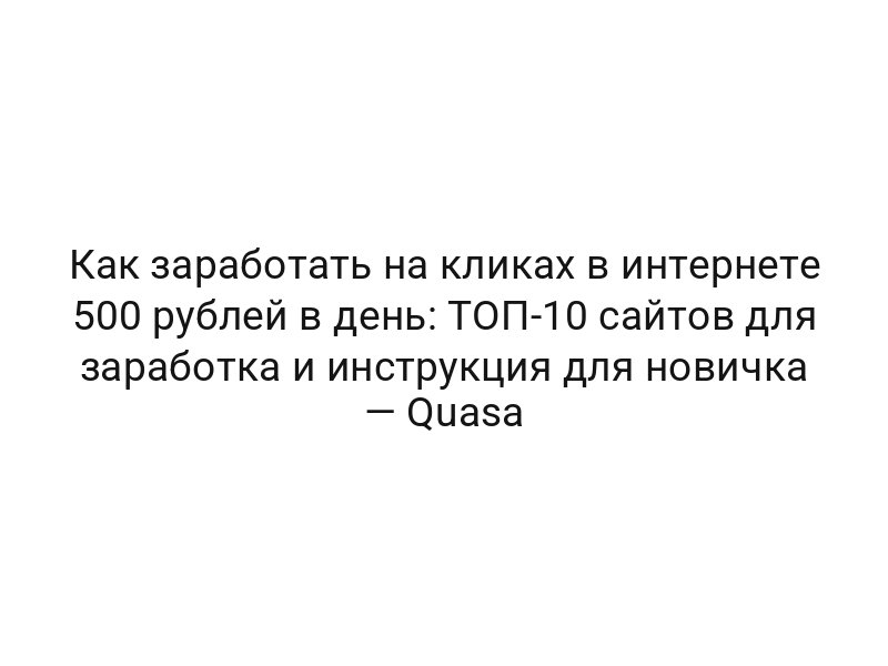 Как заработать на кликах в интернете 500 рублей в день: ТОП-10 сайтов для заработка и инструкция для новичка — Quasa