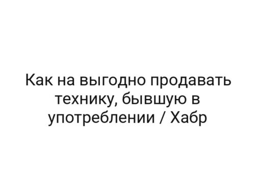 Как на выгодно продавать технику, бывшую в употреблении / Хабр