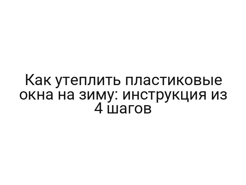 Как утеплить пластиковые окна на зиму: инструкция из 4 шагов
