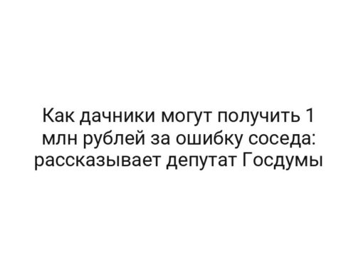 Как дачники могут получить 1 млн рублей за ошибку соседа: рассказывает депутат Госдумы