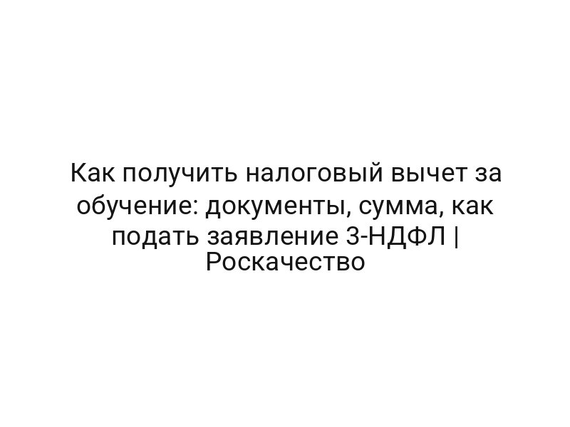 Как получить налоговый вычет за обучение: документы, сумма, как подать заявление 3-НДФЛ | Роскачество